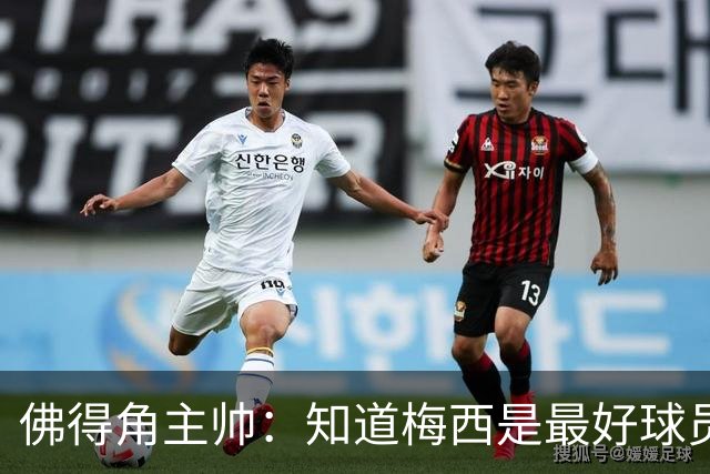 佛得角主帅：知道梅西是最好球员之一，但也要针对阿根廷整体备战