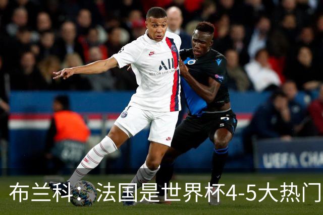 布兰科：法国是世界杯4-5大热门之一，梅西的表现不可思议