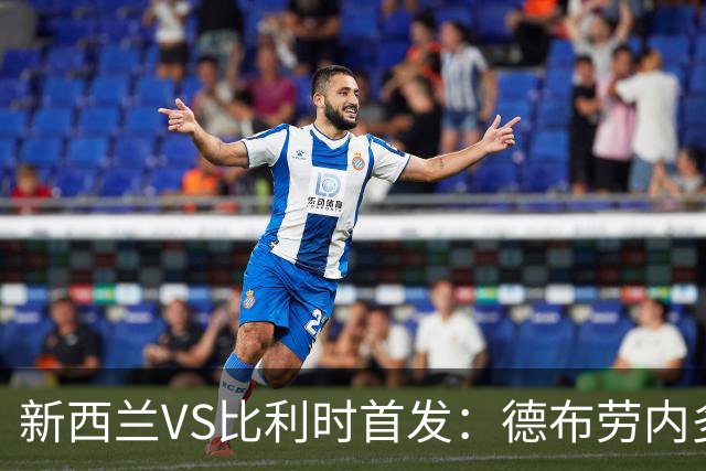 新西兰VS比利时首发：德布劳内多库先发 卢卡库替补待命