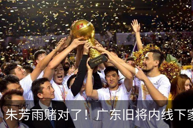 朱芳雨赌对了！广东旧将内线下家曝光，已拒绝NBA马刺合同！