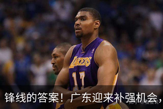 锋线的答案！广东迎来补强机会，CBA“新得分机器”被杜锋看中？