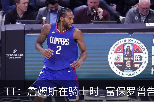 TT：詹姆斯在骑士时 富保罗曾告诉我要为夺冠牺牲否则可能被交易